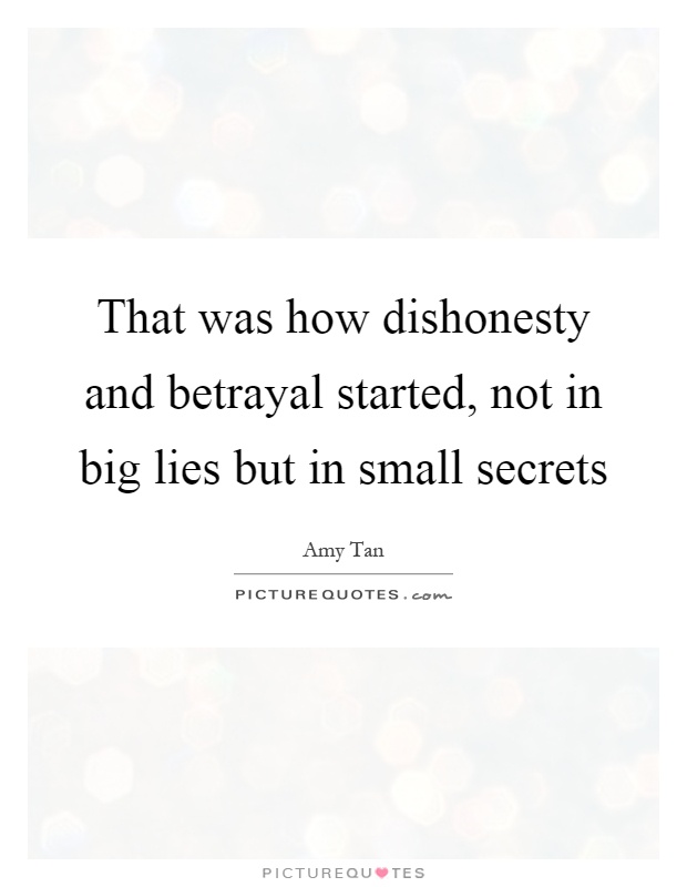 That was how dishonesty and betrayal started, not in big lies but in small secrets Picture Quote #1