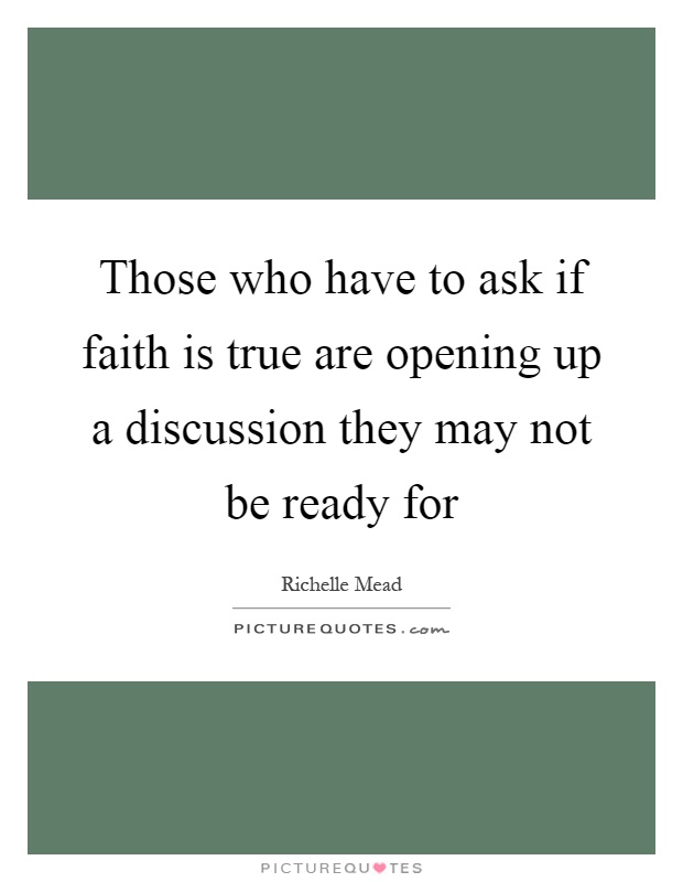 Those who have to ask if faith is true are opening up a discussion they may not be ready for Picture Quote #1