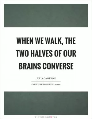 When we walk, the two halves of our brains converse Picture Quote #1