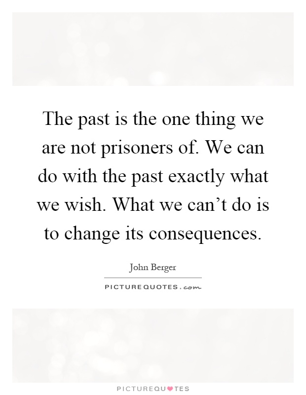 The past is the one thing we are not prisoners of. We can do with the past exactly what we wish. What we can't do is to change its consequences Picture Quote #1