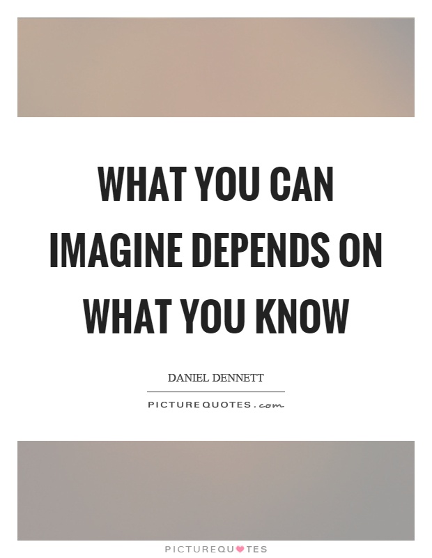 What you can imagine depends on what you know Picture Quote #1