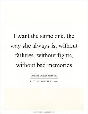 I want the same one, the way she always is, without failures, without fights, without bad memories Picture Quote #1