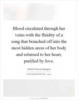 Blood circulated through her veins with the fluidity of a song that branched off into the most hidden areas of her body and returned to her heart, purified by love Picture Quote #1