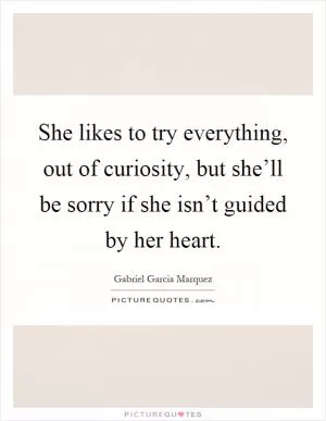 She likes to try everything, out of curiosity, but she’ll be sorry if she isn’t guided by her heart Picture Quote #1