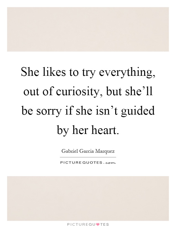She likes to try everything, out of curiosity, but she'll be sorry if she isn't guided by her heart Picture Quote #1
