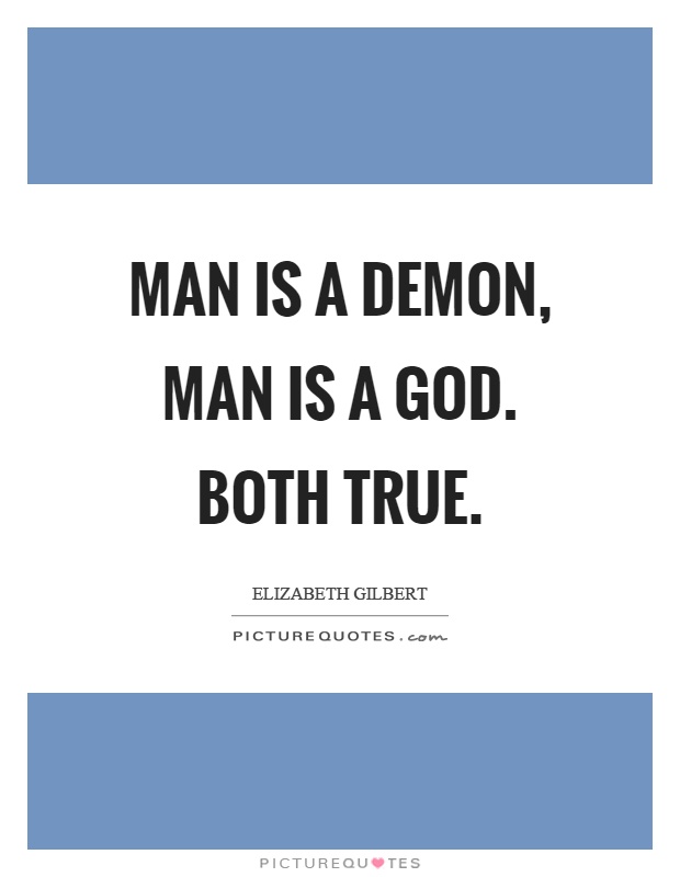 Man is a demon, man is a God. Both true Picture Quote #1