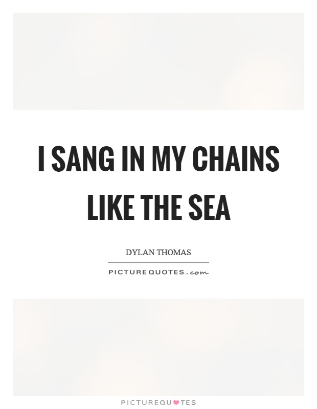 I sang in my chains like the sea Picture Quote #1