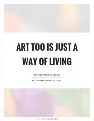 Art too is just a way of living Picture Quote #1