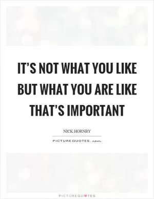 It’s not what you like but what you are like that’s important Picture Quote #1