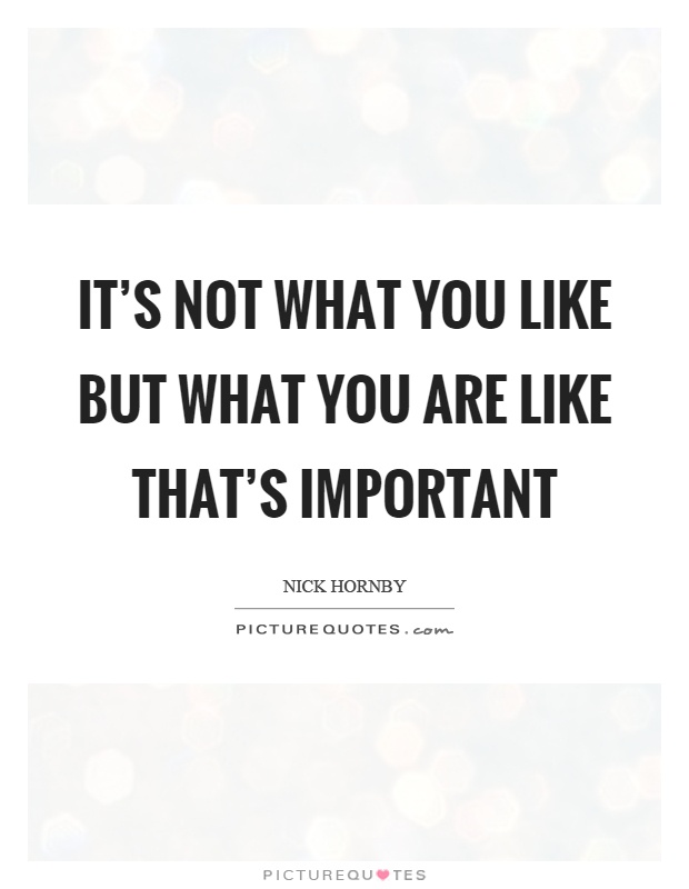 It's not what you like but what you are like that's important Picture Quote #1