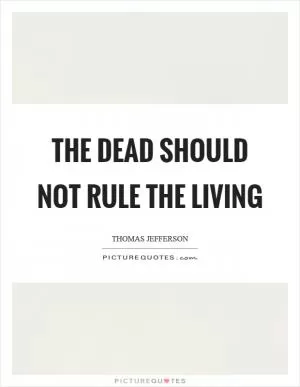 The dead should not rule the living Picture Quote #1