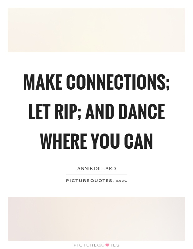 Make connections; let rip; and dance where you can Picture Quote #1