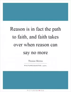 Reason is in fact the path to faith, and faith takes over when reason can say no more Picture Quote #1