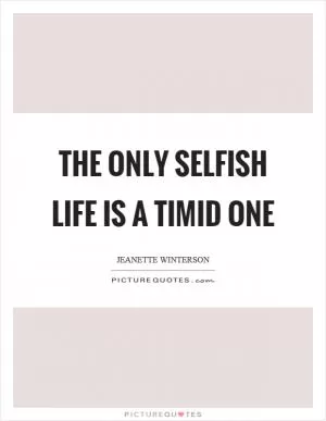 The only selfish life is a timid one Picture Quote #1