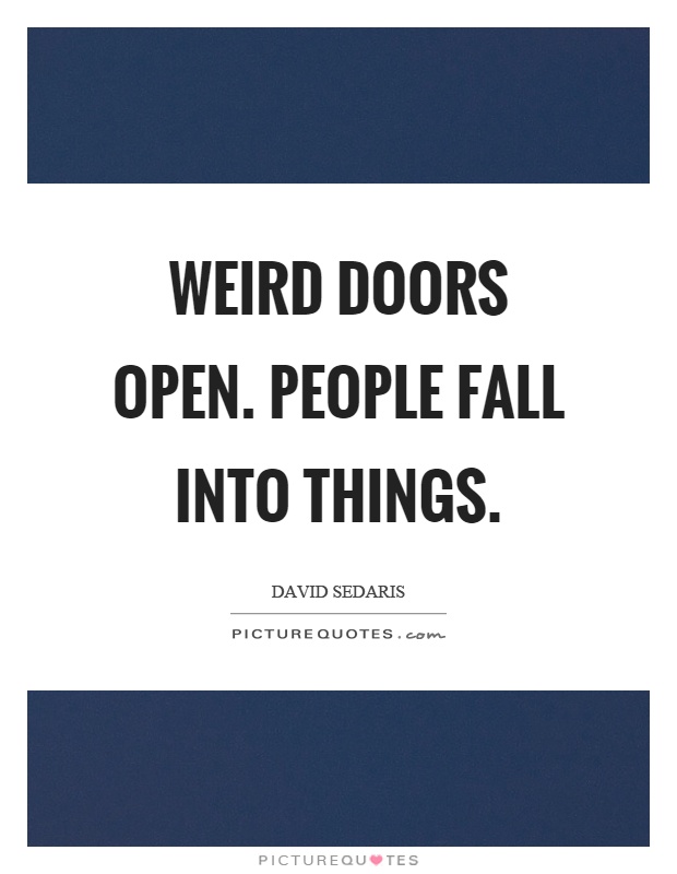 Weird doors open. People fall into things Picture Quote #1