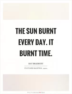 The sun burnt every day. It burnt time Picture Quote #1