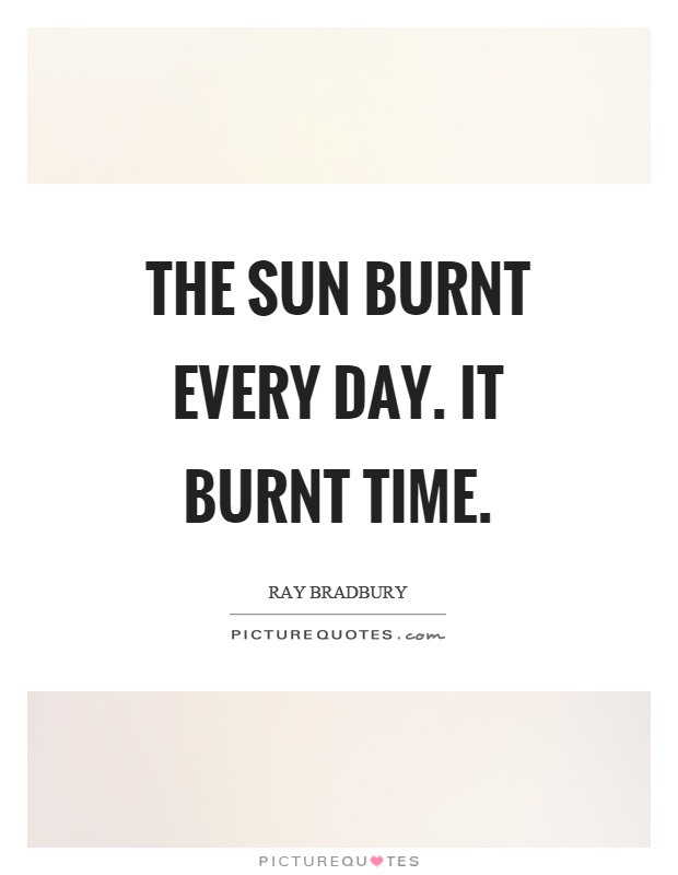 The sun burnt every day. It burnt time Picture Quote #1