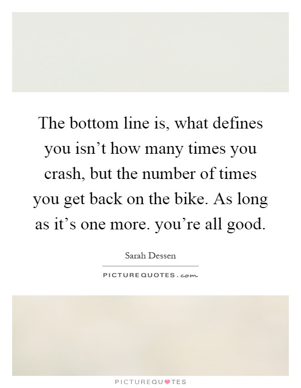 The bottom line is, what defines you isn't how many times you crash, but the number of times you get back on the bike. As long as it's one more. you're all good Picture Quote #1