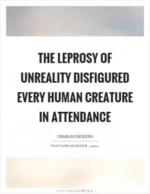 The leprosy of unreality disfigured every human creature in attendance Picture Quote #1