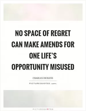 No space of regret can make amends for one life’s opportunity misused Picture Quote #1