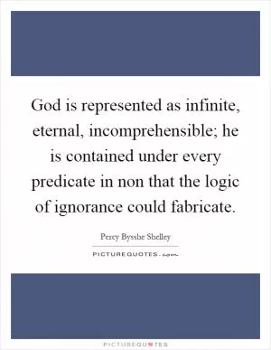 God is represented as infinite, eternal, incomprehensible; he is contained under every predicate in non that the logic of ignorance could fabricate Picture Quote #1