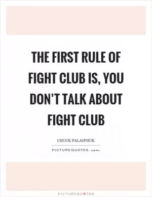 The first rule of fight club is, you don’t talk about fight club Picture Quote #1