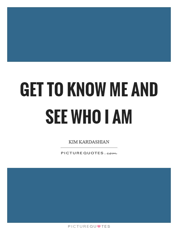 Get to know me and see who I am Picture Quote #1