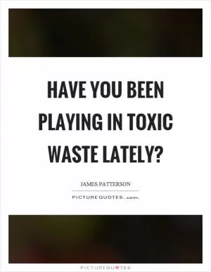 Have you been playing in toxic waste lately? Picture Quote #1