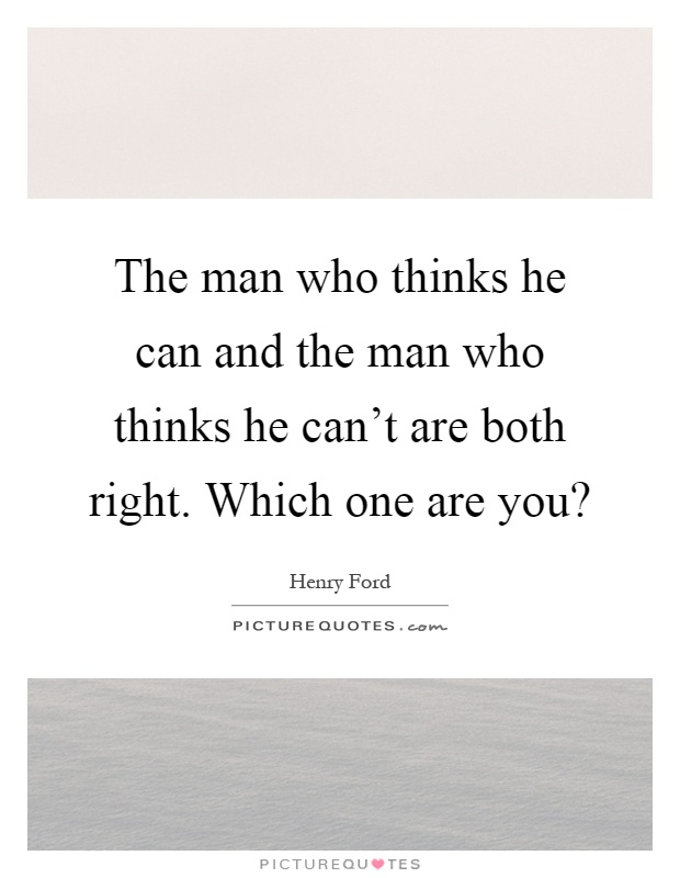 The man who thinks he can and the man who thinks he can't are both right. Which one are you? Picture Quote #1