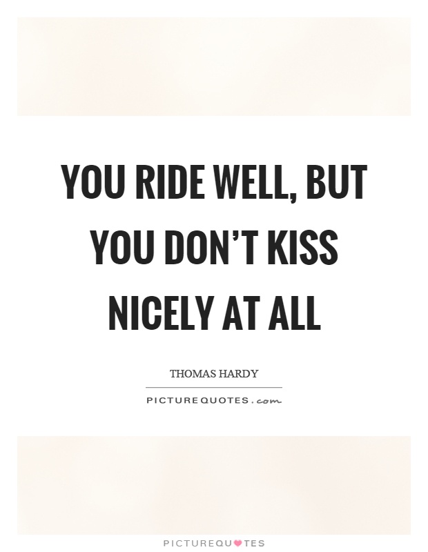 You ride well, but you don't kiss nicely at all Picture Quote #1