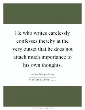 He who writes carelessly confesses thereby at the very outset that he does not attach much importance to his own thoughts Picture Quote #1