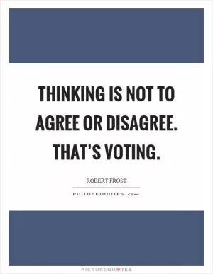 Thinking is not to agree or disagree. That’s voting Picture Quote #1