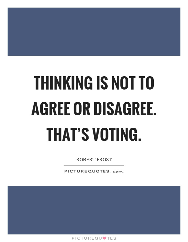 Thinking is not to agree or disagree. That's voting Picture Quote #1