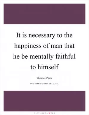 It is necessary to the happiness of man that he be mentally faithful to himself Picture Quote #1
