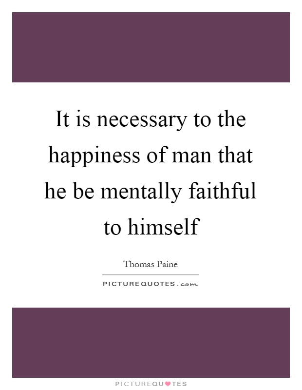 It is necessary to the happiness of man that he be mentally faithful to himself Picture Quote #1