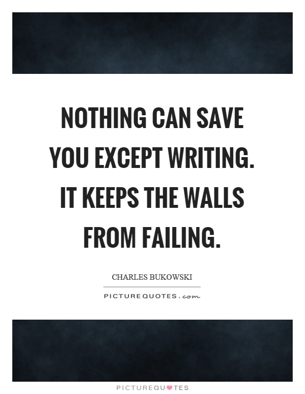 Nothing can save you except writing. it keeps the walls from failing Picture Quote #1