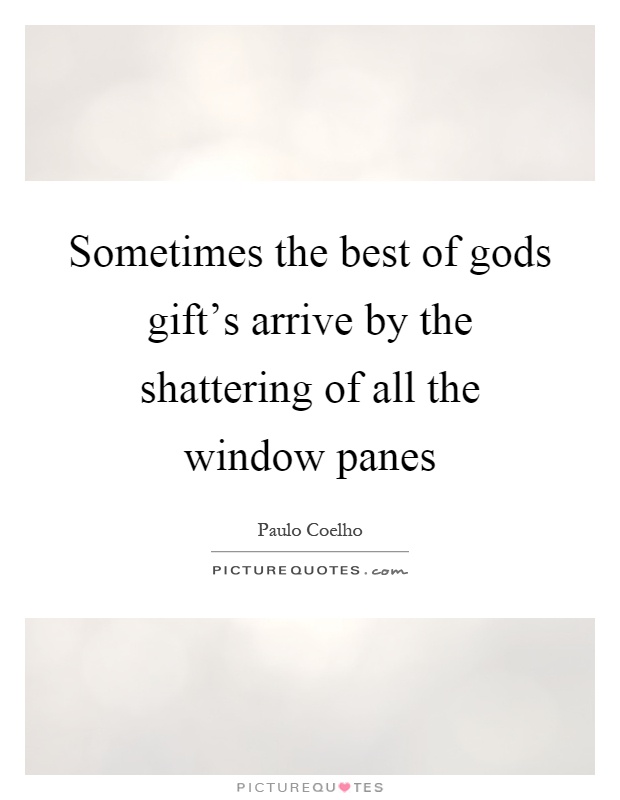 Sometimes the best of gods gift's arrive by the shattering of all the window panes Picture Quote #1