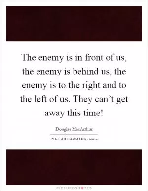 The enemy is in front of us, the enemy is behind us, the enemy is to the right and to the left of us. They can’t get away this time! Picture Quote #1