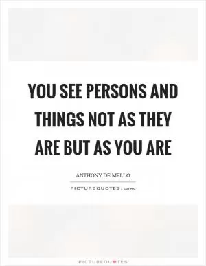 You see persons and things not as they are but as you are Picture Quote #1