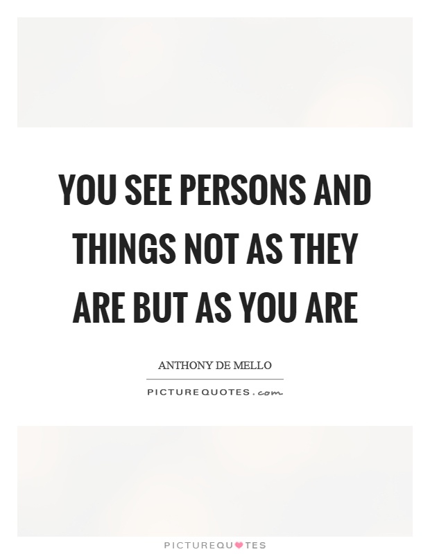 You see persons and things not as they are but as you are Picture Quote #1