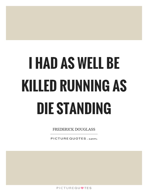 I had as well be killed running as die standing Picture Quote #1