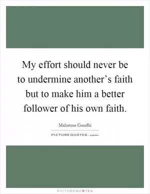 My effort should never be to undermine another’s faith but to make him a better follower of his own faith Picture Quote #1