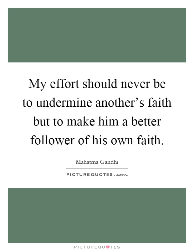 My effort should never be to undermine another's faith but to make him a better follower of his own faith Picture Quote #1