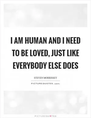 I am human and I need to be loved, just like everybody else does Picture Quote #1