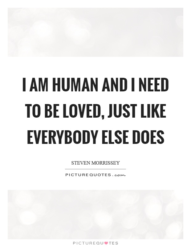 I am human and I need to be loved, just like everybody else does Picture Quote #1