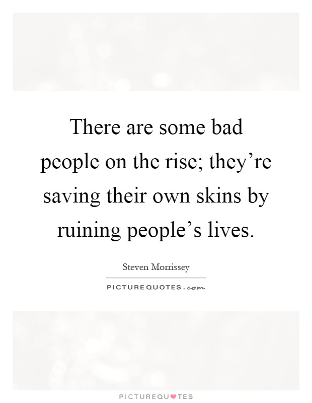 There are some bad people on the rise; they're saving their own skins by ruining people's lives Picture Quote #1