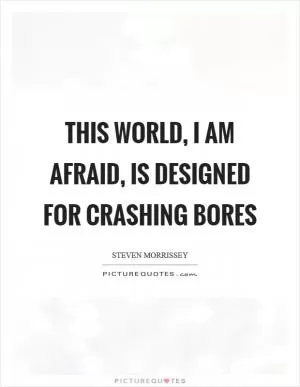 This world, I am afraid, is designed for crashing bores Picture Quote #1