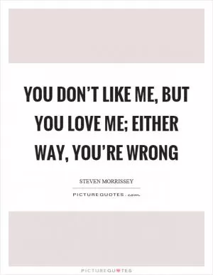 You don’t like me, but you love me; either way, you’re wrong Picture Quote #1