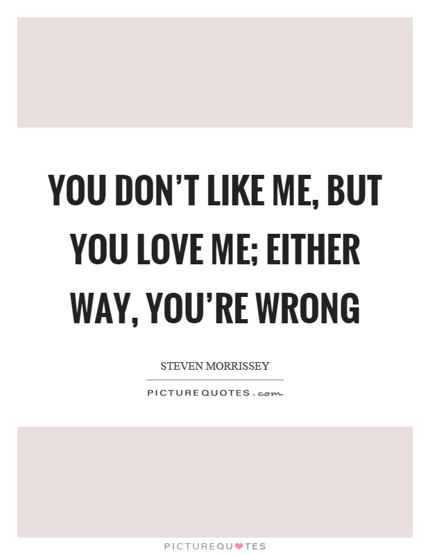 You don't like me, but you love me; either way, you're wrong Picture Quote #1