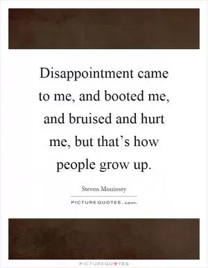 Disappointment came to me, and booted me, and bruised and hurt me, but that’s how people grow up Picture Quote #1